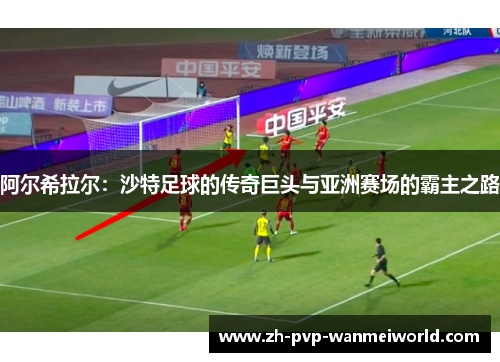 阿尔希拉尔:沙特足球的传奇巨头与亚洲赛场的霸主之路 阿尔希拉尔:沙特足球的传奇巨头与亚洲赛场的霸主之路