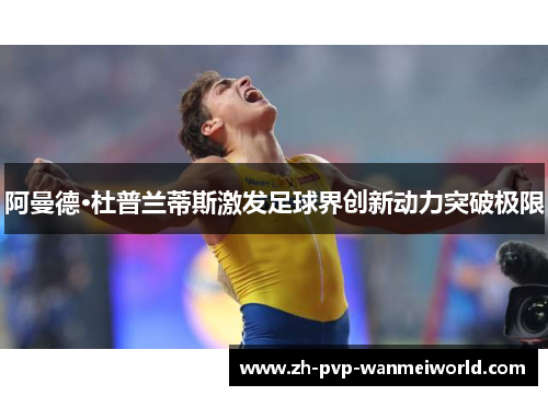 阿曼德·杜普兰蒂斯激发足球界创新动力突破极限 阿曼德·杜普兰蒂斯激发足球界创新动力突破极限