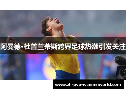 阿曼德·杜普兰蒂斯跨界足球热潮引发关注