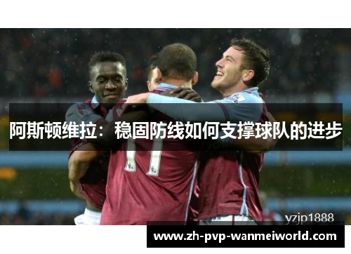 阿斯顿维拉：稳固防线如何支撑球队的进步