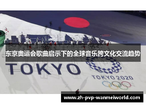 东京奥运会歌曲启示下的全球音乐跨文化交流趋势 东京奥运会歌曲启示下的全球音乐跨文化交流趋势