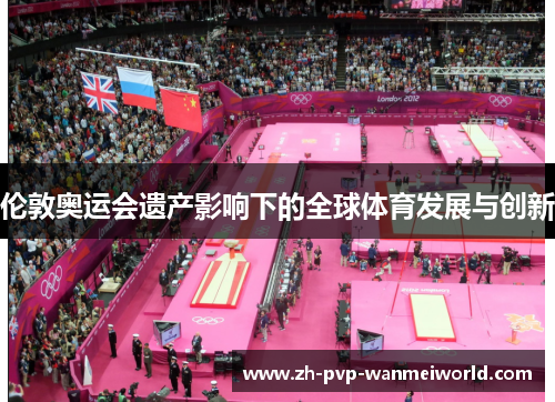 伦敦奥运会遗产影响下的全球体育发展与创新 伦敦奥运会遗产影响下的全球体育发展与创新