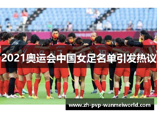 2021奥运会中国女足名单引发热议