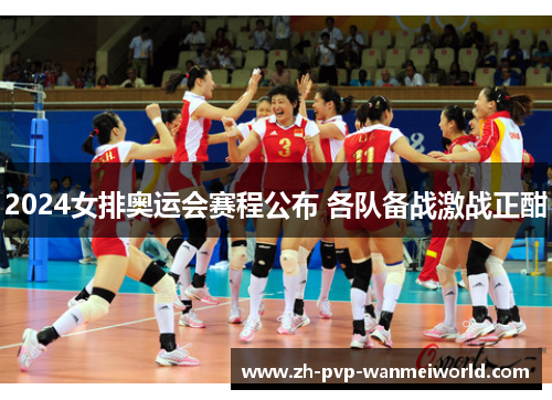 2024女排奥运会赛程公布 各队备战激战正酣