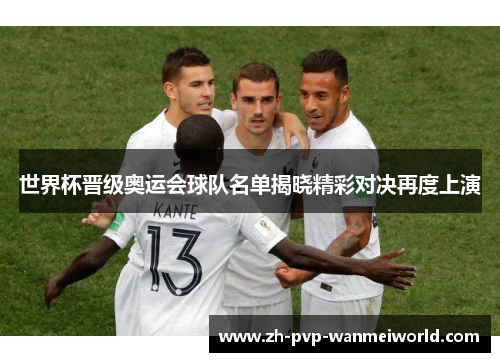 世界杯晋级奥运会球队名单揭晓精彩对决再度上演